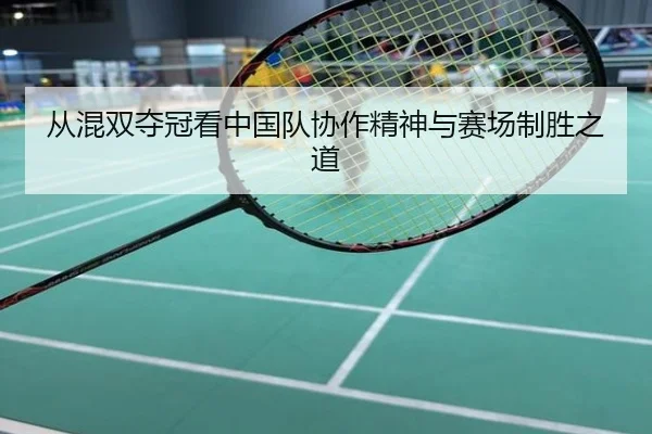 从混双夺冠看中国队协作精神与赛场制胜之道