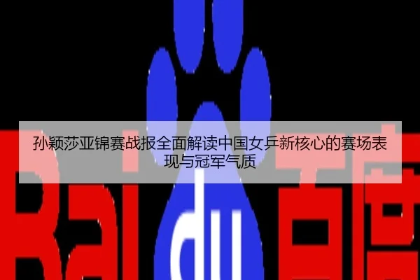 孙颖莎亚锦赛战报全面解读中国女乒新核心的赛场表现与冠军气质